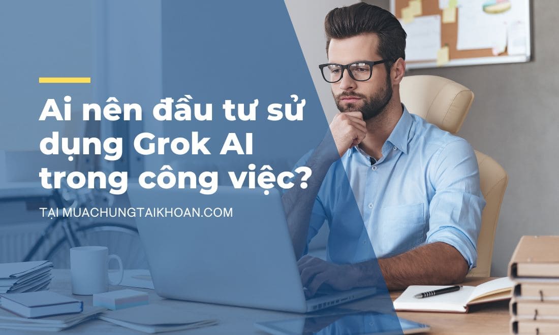 Lý do nên chọn mua tài khoản Grok giá rẻ ngay hôm nay 7 Khám phá nhóm người dùng hưởng lợi lớn nhất từ Grok AI