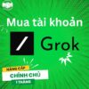 Mua Chung Tài Khoản Grok Super (Grok 3) 1 Tháng
