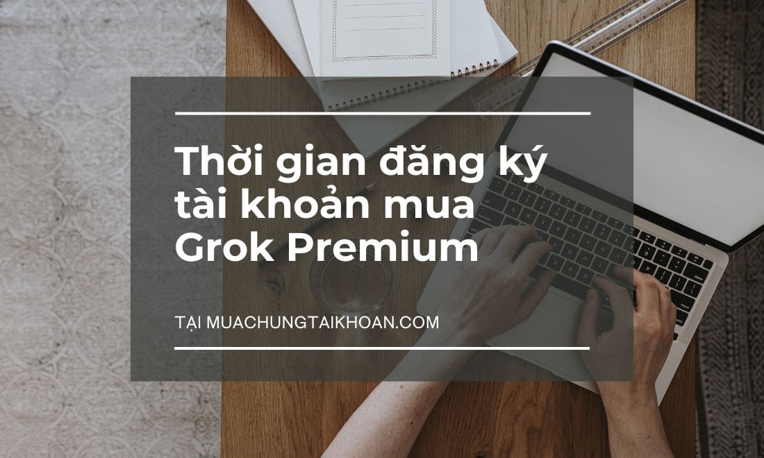 Thời gian đăng ký Grok Premium