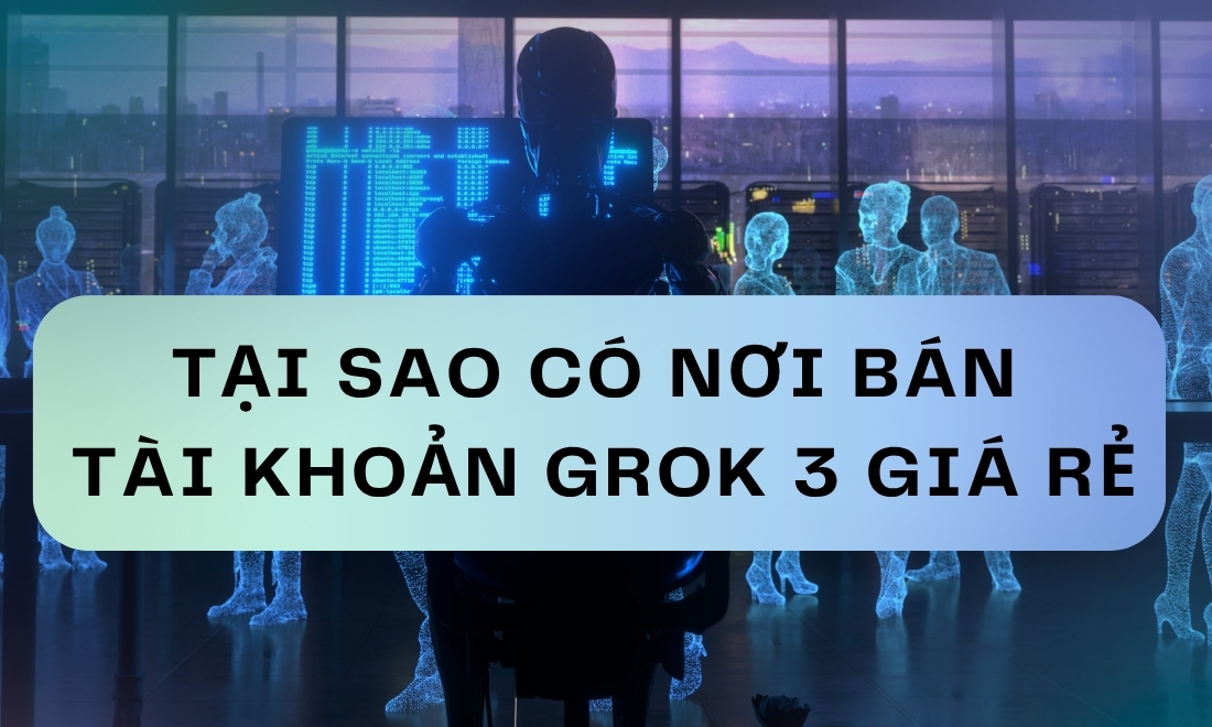 Tại sao có nơi bán tài khoản grok 3 giá rẻ